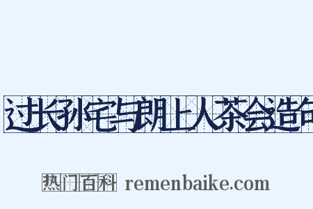 过长孙宅与朗上人茶会造句是什么意思的图片